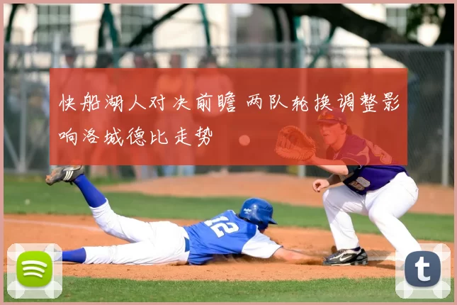 快船湖人对决前瞻 两队轮换调整影响洛城德比走势