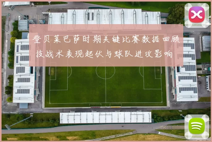 登贝莱巴萨时期关键比赛数据回顾 技战术表现起伏与球队进攻影响