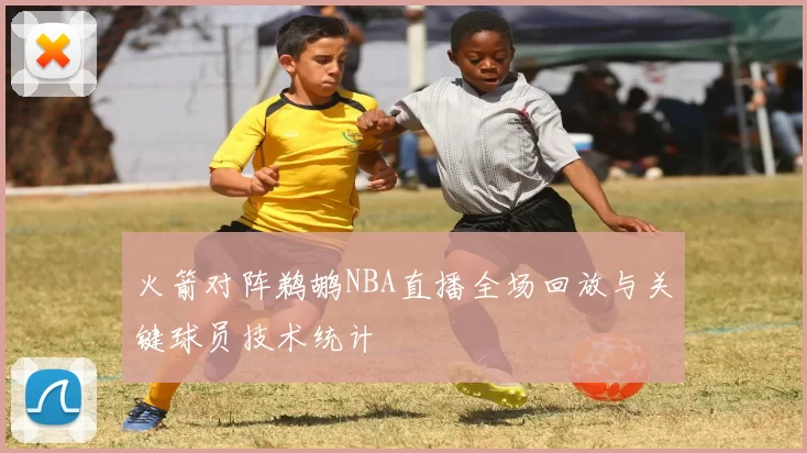 火箭对阵鹈鹕NBA直播全场回放与关键球员技术统计