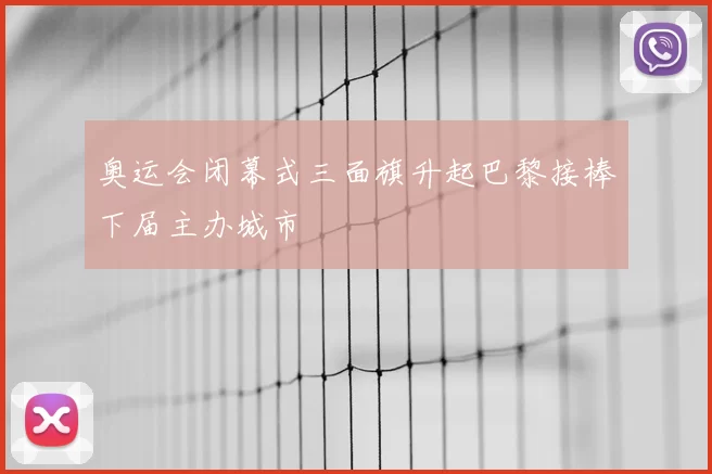 奥运会闭幕式三面旗升起巴黎接棒下届主办城市
