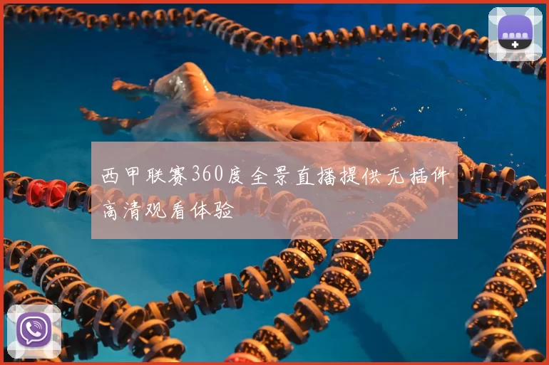 西甲联赛360度全景直播提供无插件高清观看体验