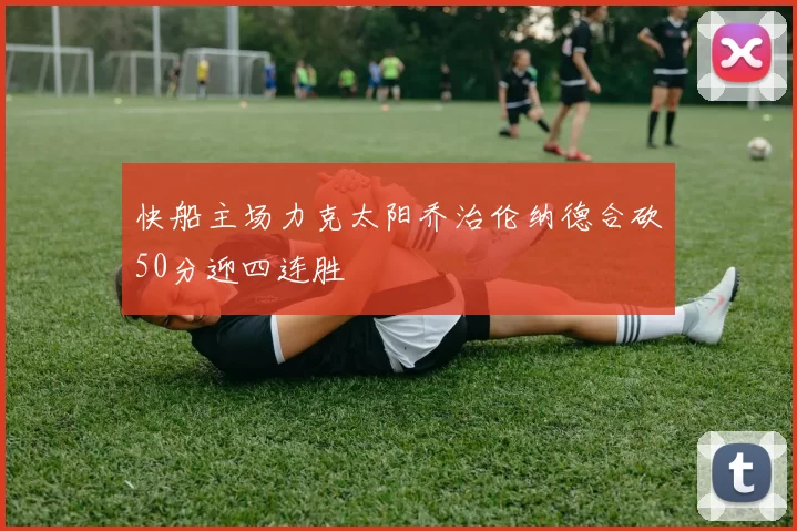 快船主场力克太阳乔治伦纳德合砍50分迎四连胜