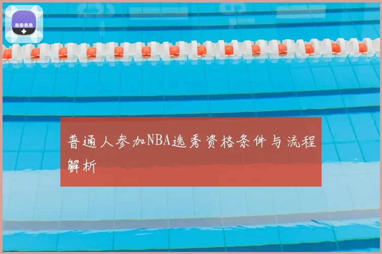 普通人参加NBA选秀资格条件与流程解析