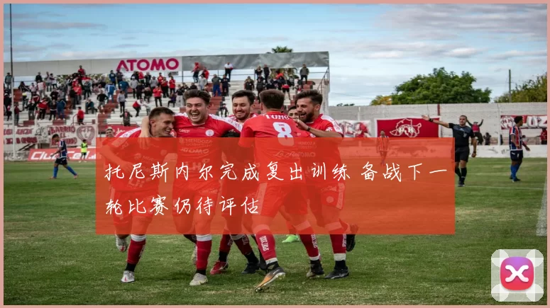 托尼斯内尔完成复出训练 备战下一轮比赛仍待评估
