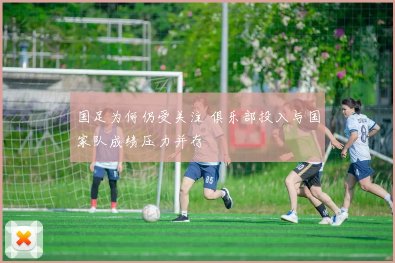 国足为何仍受关注 俱乐部投入与国家队成绩压力并存