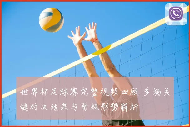 世界杯足球赛完整视频回顾 多场关键对决结果与晋级形势解析