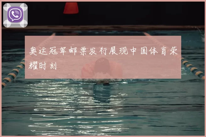 奥运冠军邮票发行展现中国体育荣耀时刻