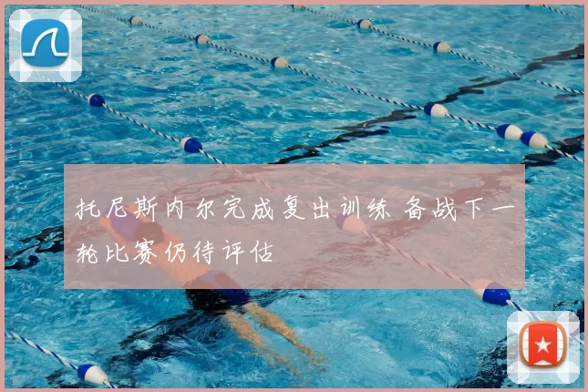 托尼斯内尔完成复出训练 备战下一轮比赛仍待评估