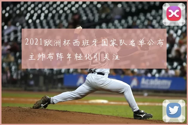 2021欧洲杯西班牙国家队名单公布 主帅布阵年轻化引关注