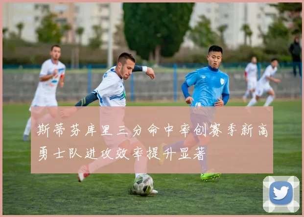 斯蒂芬库里三分命中率创赛季新高勇士队进攻效率提升显著