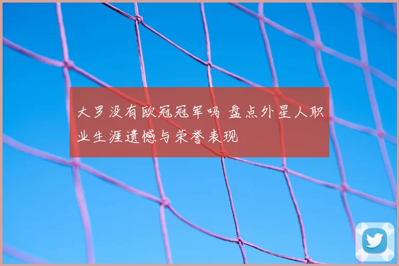 大罗没有欧冠冠军吗 盘点外星人职业生涯遗憾与荣誉表现