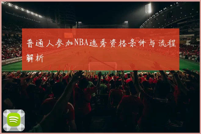 普通人参加NBA选秀资格条件与流程解析