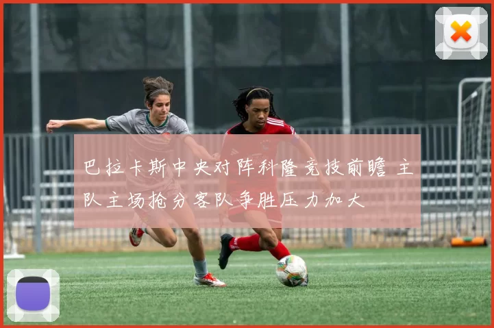 巴拉卡斯中央对阵科隆竞技前瞻 主队主场抢分客队争胜压力加大