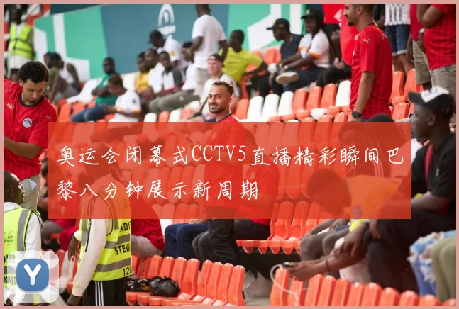 奥运会闭幕式CCTV5直播精彩瞬间巴黎八分钟展示新周期