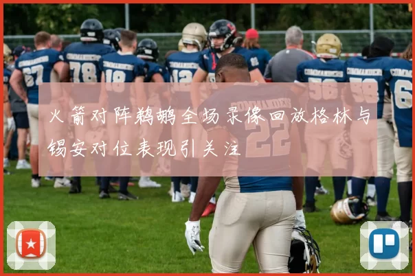 火箭对阵鹈鹕全场录像回放格林与锡安对位表现引关注