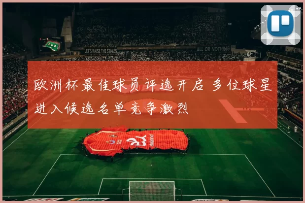欧洲杯最佳球员评选开启 多位球星进入候选名单竞争激烈