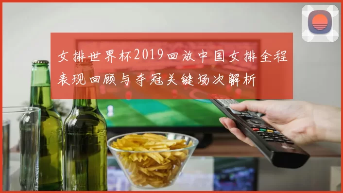 女排世界杯2019回放中国女排全程表现回顾与夺冠关键场次解析
