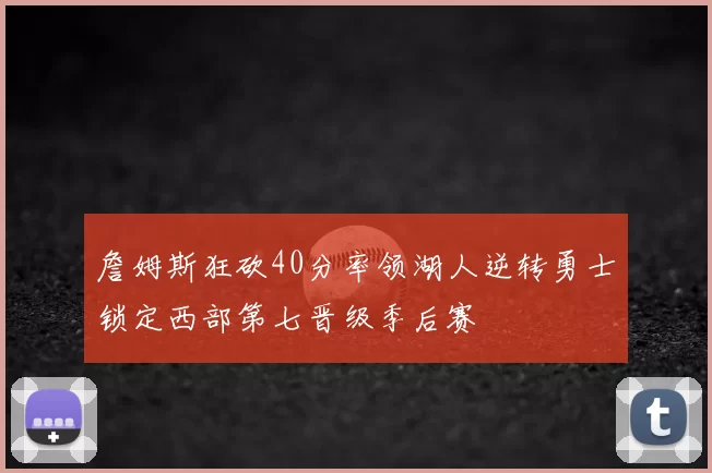 詹姆斯狂砍40分率领湖人逆转勇士锁定西部第七晋级季后赛