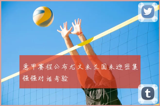 意甲赛程公布尤文米兰国米迎密集强强对话考验