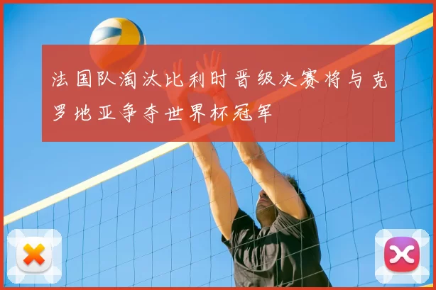 法国队淘汰比利时晋级决赛将与克罗地亚争夺世界杯冠军