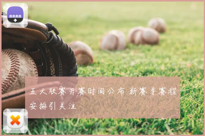 五大联赛开赛时间公布 新赛季赛程安排引关注