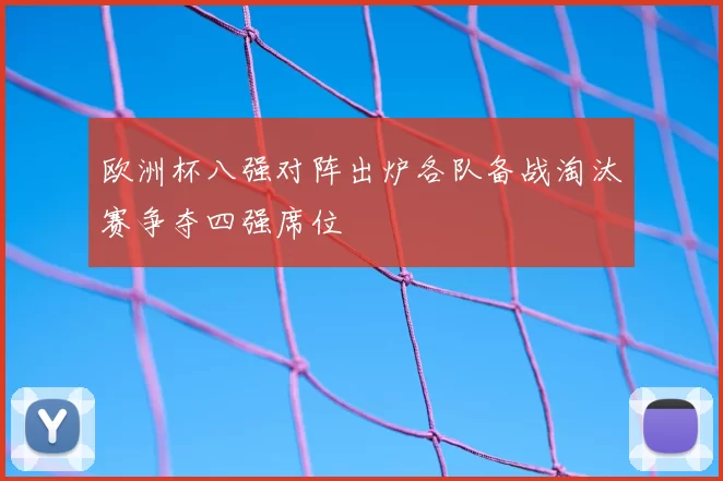 欧洲杯八强对阵出炉各队备战淘汰赛争夺四强席位