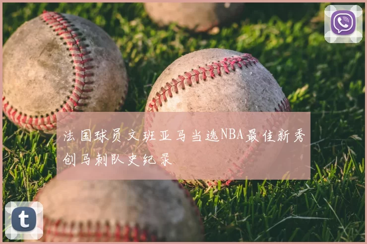 法国球员文班亚马当选NBA最佳新秀创马刺队史纪录