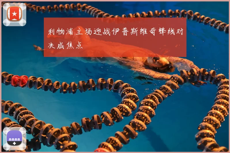 利物浦主场迎战伊普斯维奇锋线对决成焦点