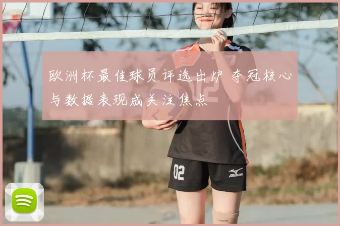 欧洲杯最佳球员评选出炉 夺冠核心与数据表现成关注焦点