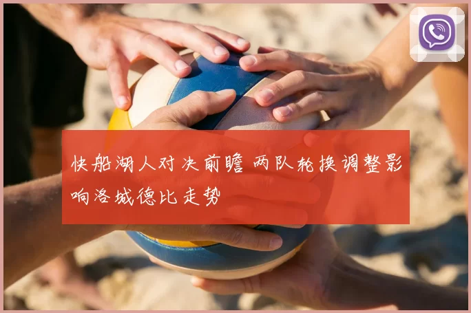 快船湖人对决前瞻 两队轮换调整影响洛城德比走势