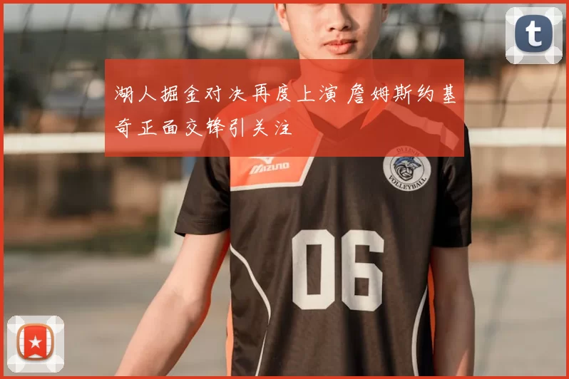 湖人掘金对决再度上演 詹姆斯约基奇正面交锋引关注