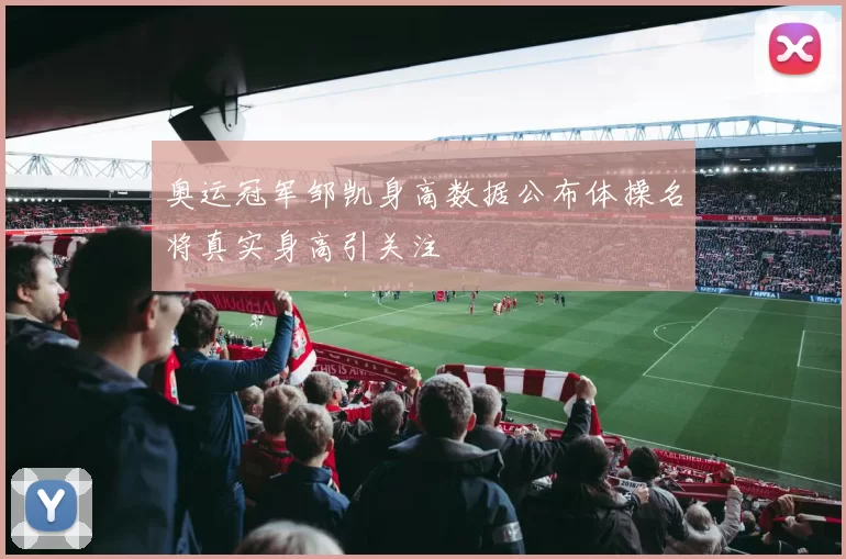 奥运冠军邹凯身高数据公布体操名将真实身高引关注