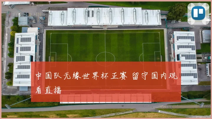 中国队无缘世界杯正赛 留守国内观看直播