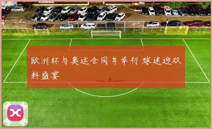 欧洲杯与奥运会同年举行 球迷迎双料盛宴