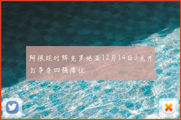 阿根廷对阵克罗地亚12月14日3点开打争夺四强席位