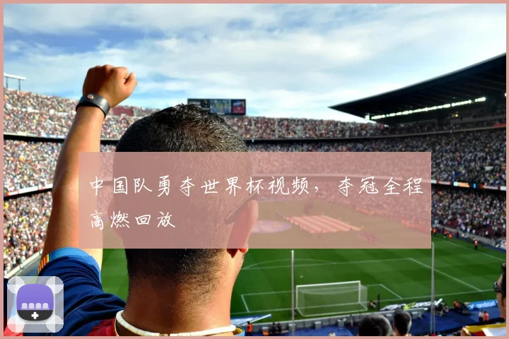 中国队勇夺世界杯视频，夺冠全程高燃回放