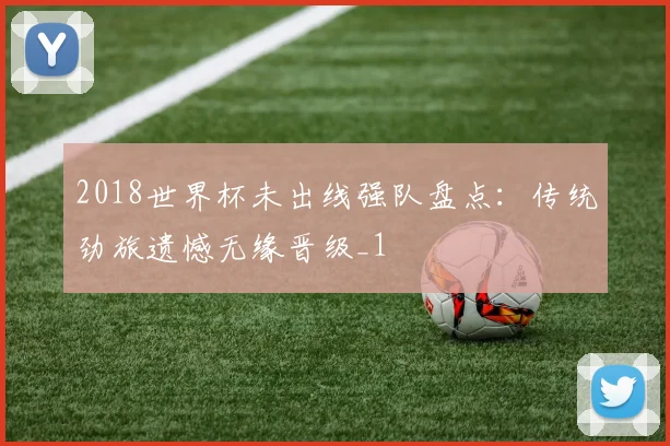 2018世界杯未出线强队盘点:传统劲旅遗憾无缘晋级_1