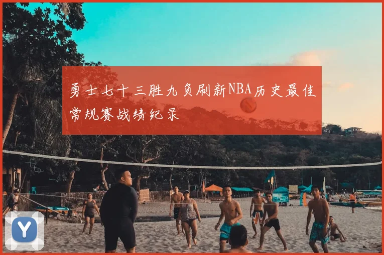 勇士七十三胜九负刷新NBA历史最佳常规赛战绩纪录