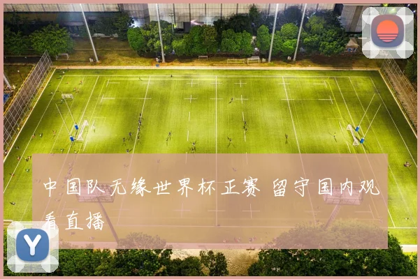 中国队无缘世界杯正赛 留守国内观看直播