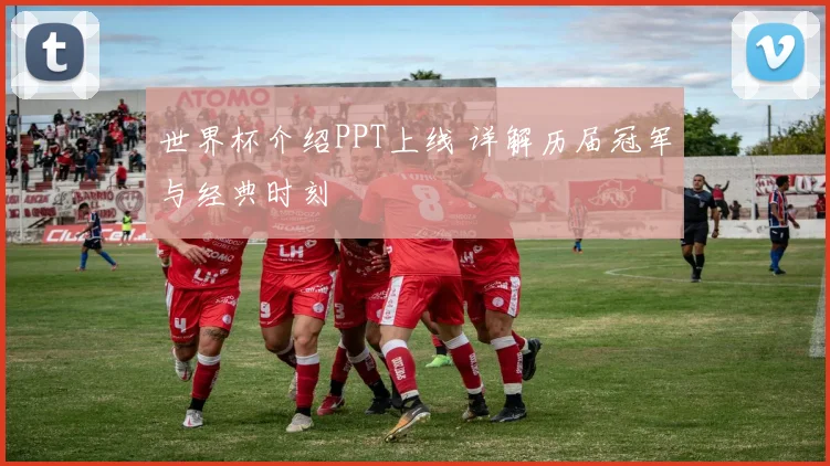 世界杯介绍PPT上线 详解历届冠军与经典时刻