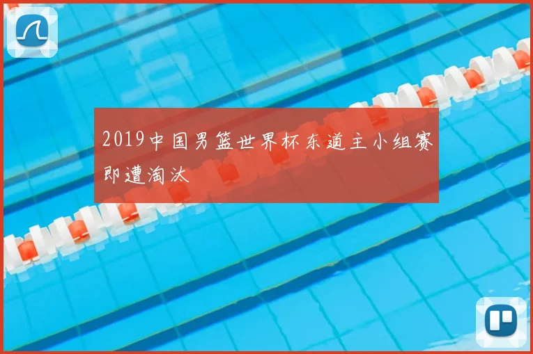 2019中国男篮世界杯东道主小组赛即遭淘汰