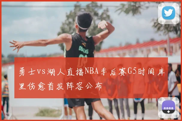 勇士vs湖人直播NBA季后赛G5时间库里伤愈首发阵容公布