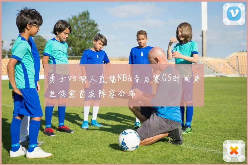 勇士vs湖人直播NBA季后赛G5时间库里伤愈首发阵容公布